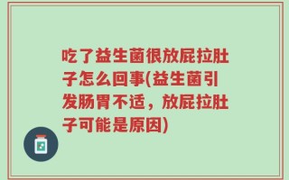 吃了益生菌很放屁拉肚子怎么回事(益生菌引发肠胃不适，放屁拉肚子可能是原因)
