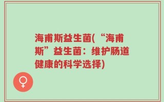 海甫斯益生菌(“海甫斯”益生菌：维护肠道健康的科学选择)