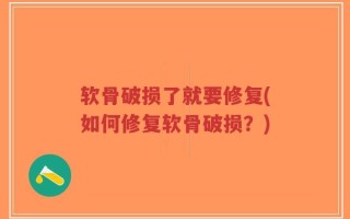 软骨破损了就要修复(如何修复软骨破损？)