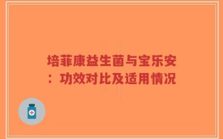 培菲康益生菌与宝乐安：功效对比及适用情况