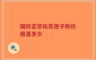国珍正宗松花孢子粉价格是多少