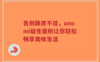 告别肠胃不适，unomi益生菌粉让你轻松畅享美味生活
