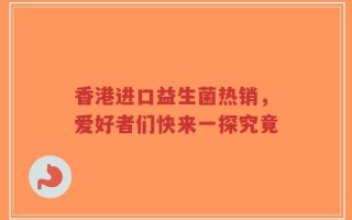 香港进口益生菌热销，爱好者们快来一探究竟