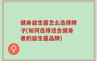 健身益生菌怎么选择牌子(如何选择适合健身者的益生菌品牌)