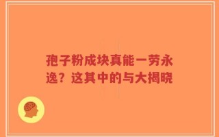 孢子粉成块真能一劳永逸？这其中的与大揭晓