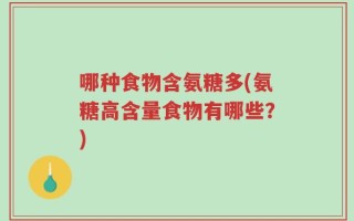 哪种食物含氨糖多(氨糖高含量食物有哪些？)