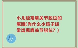 小儿经常肩关节脱位的原因(为什么小孩子经常出现肩关节脱位？)