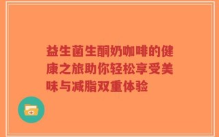益生菌生酮奶咖啡的健康之旅助你轻松享受美味与减脂双重体验