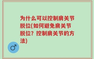 为什么可以控制肩关节脱位(如何避免肩关节脱位？控制肩关节的方法)