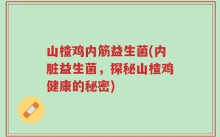 山楂鸡内筋益生菌(内脏益生菌，探秘山楂鸡健康的秘密)