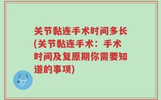 关节黏连手术时间多长(关节黏连手术：手术时间及复原期你需要知道的事项)