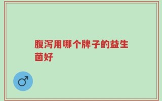 腹泻用哪个牌子的益生菌好