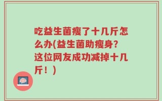 吃益生菌瘦了十几斤怎么办(益生菌助瘦身？这位网友成功减掉十几斤！)