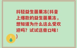 抖轻益生菌果冻(抖音上爆款的益生菌果冻，想知道为什么这么受欢迎吗？试试这些口味！)