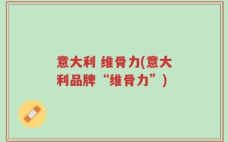 意大利 维骨力(意大利品牌“维骨力”)