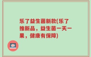 乐了益生菌新款(乐了推新品，益生菌一天一果，健康有保障)