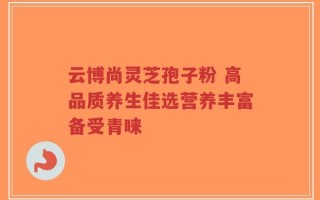 云博尚灵芝孢子粉 高品质养生佳选营养丰富备受青睐