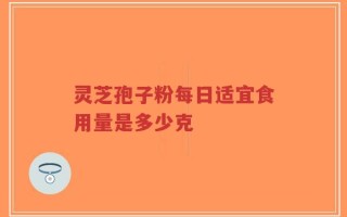 灵芝孢子粉每日适宜食用量是多少克
