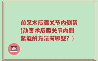 前叉术后膝关节内侧紧(改善术后膝关节内侧紧迫的方法有哪些？)