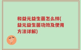 和益元益生菌怎么样(益元益生菌功效及使用方法详解)