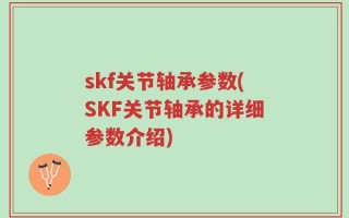skf关节轴承参数(SKF关节轴承的详细参数介绍)