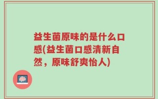 益生菌原味的是什么口感(益生菌口感清新自然，原味舒爽怡人)