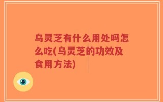 乌灵芝有什么用处吗怎么吃(乌灵芝的功效及食用方法)