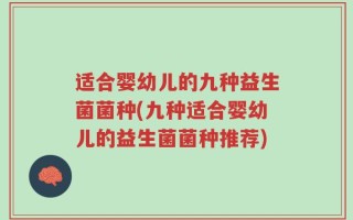 适合婴幼儿的九种益生菌菌种(九种适合婴幼儿的益生菌菌种推荐)