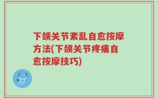 下颌关节紊乱自愈按摩方法(下颌关节疼痛自愈按摩技巧)