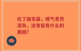 吃了益生菌，嗳气竟然消失，这背后有什么的原因？