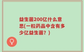 益生菌200亿什么意思(一粒药品中含有多少亿益生菌？)