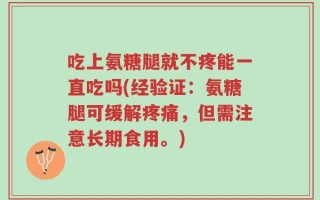 吃上氨糖腿就不疼能一直吃吗(经验证：氨糖腿可缓解疼痛，但需注意长期食用。)