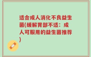 适合成人消化不良益生菌(缓解胃部不适：成人可服用的益生菌推荐)