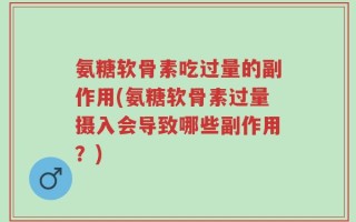 氨糖软骨素吃过量的副作用(氨糖软骨素过量摄入会导致哪些副作用？)
