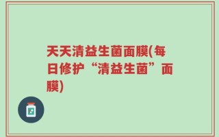 天天清益生菌面膜(每日修护“清益生菌”面膜)