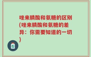 唑来膦酸和氨糖的区别(唑来膦酸和氨糖的差异：你需要知道的一切)