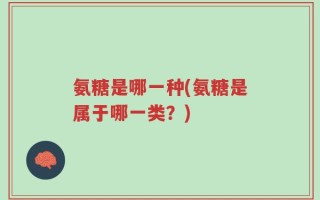 氨糖是哪一种(氨糖是属于哪一类？)