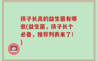孩子长高的益生菌有哪些(益生菌，孩子长个必备，推荐列表来了！)
