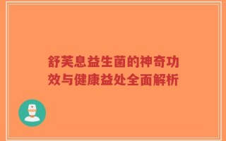 舒芙息益生菌的神奇功效与健康益处全面解析