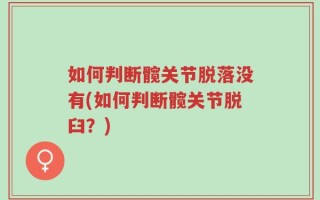 如何判断髋关节脱落没有(如何判断髋关节脱臼？)