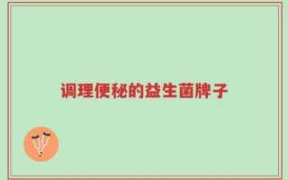 调理便秘的益生菌牌子