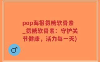pop海报氨糖软骨素_氨糖软骨素：守护关节健康，活力每一天)