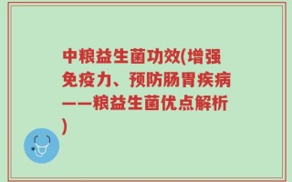 中粮益生菌功效(增强免疫力、预防肠胃疾病——粮益生菌优点解析)