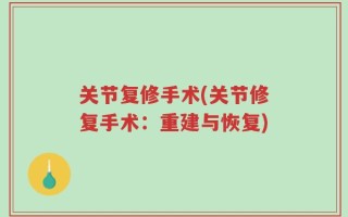 关节复修手术(关节修复手术：重建与恢复)