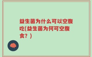 益生菌为什么可以空腹吃(益生菌为何可空腹食？)
