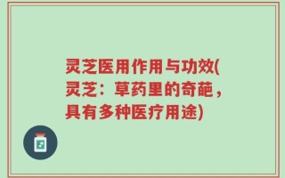 灵芝医用作用与功效(灵芝：草药里的奇葩，具有多种医疗用途)