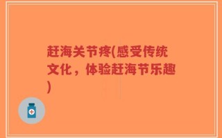 赶海关节疼(感受传统文化，体验赶海节乐趣)