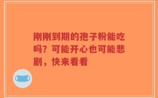 刚刚到期的孢子粉能吃吗？可能开心也可能悲剧，快来看看