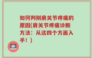 如何判别肩关节疼痛的原因(肩关节疼痛诊断方法：从这四个方面入手！)