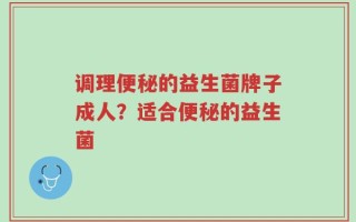 调理便秘的益生菌牌子成人？适合便秘的益生菌